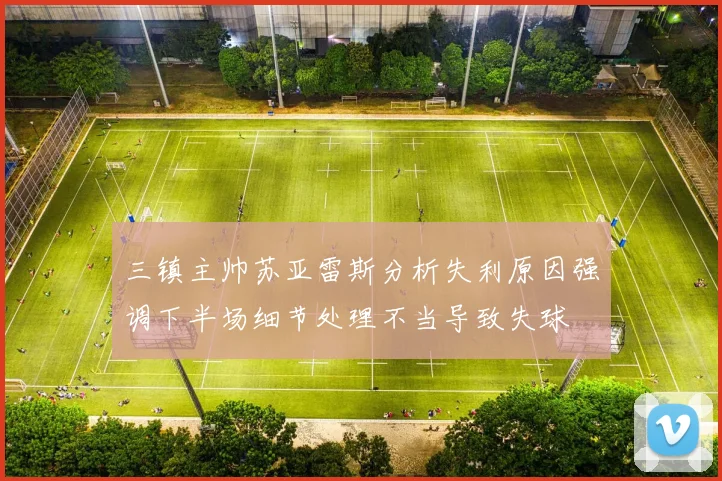 三镇主帅苏亚雷斯分析失利原因强调下半场细节处理不当导致失球