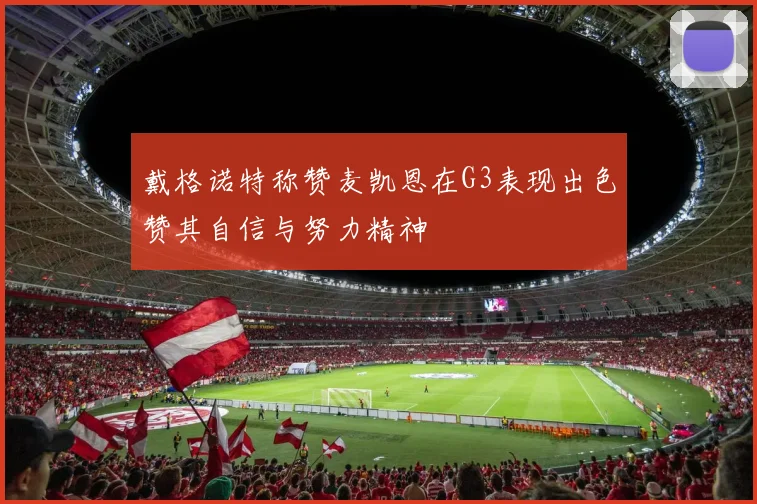 戴格诺特称赞麦凯恩在G3表现出色赞其自信与努力精神