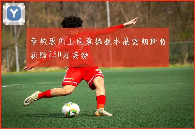 萨热原则上同意执教水晶宫朗斯将获赔250万英镑