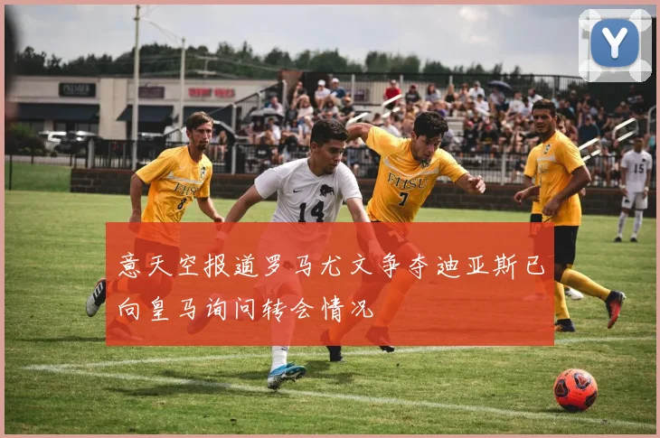 意天空报道罗马尤文争夺迪亚斯已向皇马询问转会情况