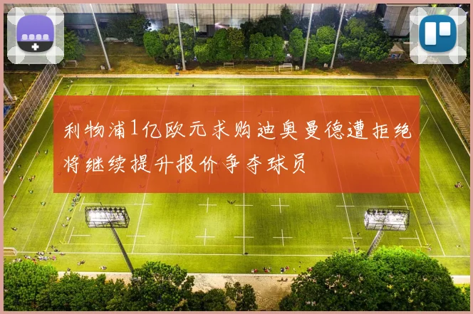 利物浦1亿欧元求购迪奥曼德遭拒绝将继续提升报价争夺球员