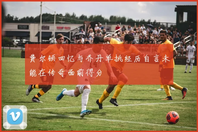 费尔顿回忆与乔丹单挑经历自言未能在传奇面前得分