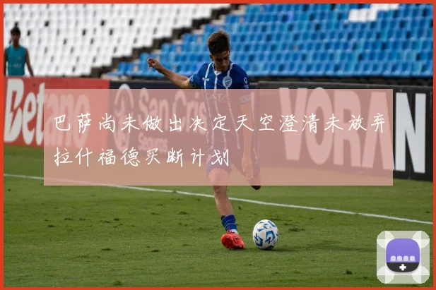 巴萨尚未做出决定天空澄清未放弃拉什福德买断计划