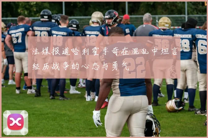 法媒报道哈利霍季奇在混乱中坦言经历战争的心态与勇气