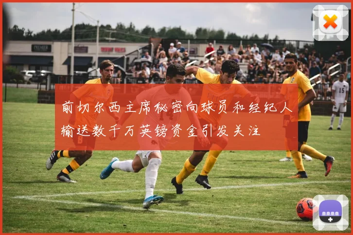 前切尔西主席秘密向球员和经纪人输送数千万英镑资金引发关注