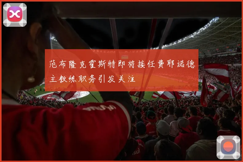 范布隆克霍斯特即将接任费耶诺德主教练职务引发关注