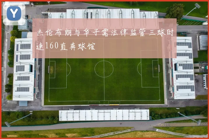 杰伦布朗与华子需法律监管三球时速160直奔球馆