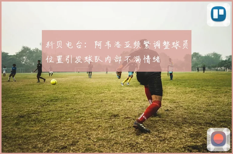 科贝电台：阿韦洛亚频繁调整球员位置引发球队内部不满情绪