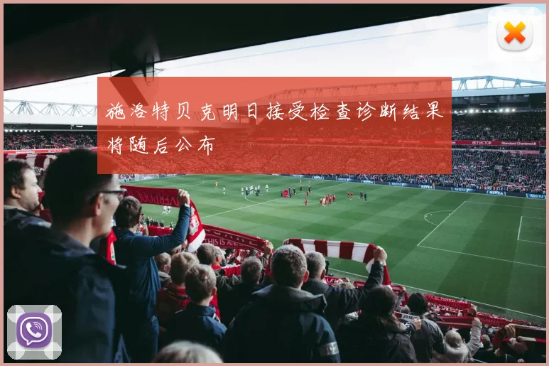 施洛特贝克明日接受检查诊断结果将随后公布