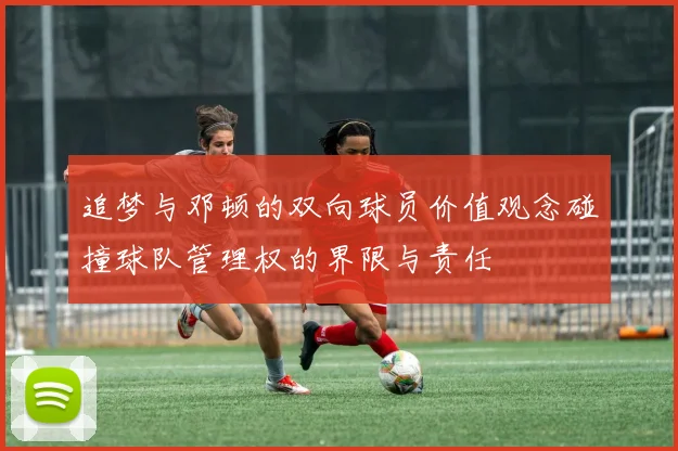 追梦与邓顿的双向球员价值观念碰撞球队管理权的界限与责任