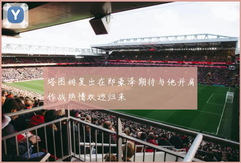 塔图姆复出在即豪泽期待与他并肩作战热情欢迎归来