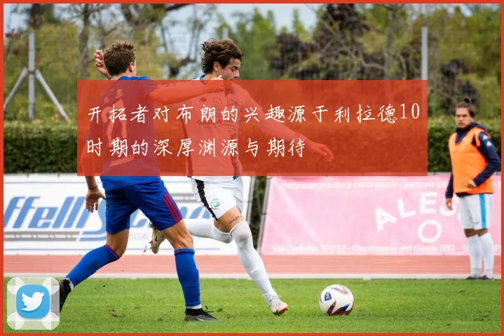 开拓者对布朗的兴趣源于利拉德10时期的深厚渊源与期待