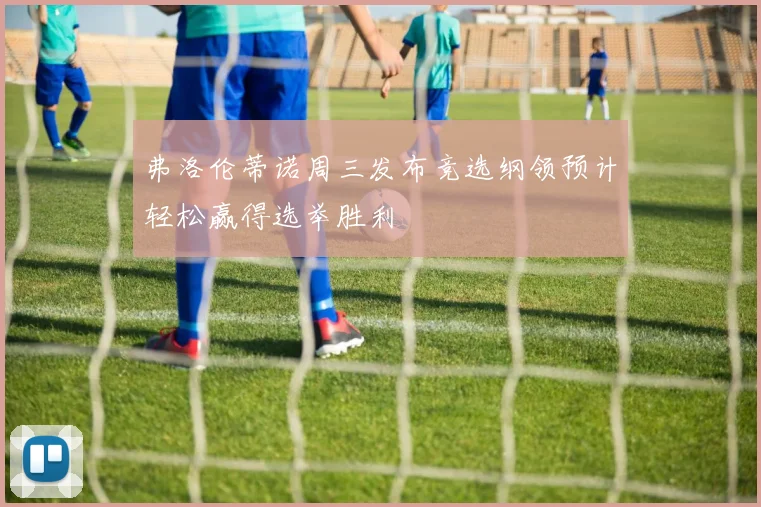 弗洛伦蒂诺周三发布竞选纲领预计轻松赢得选举胜利